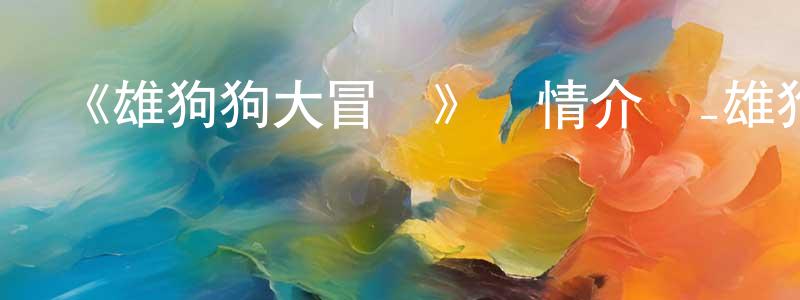 岑良的網絡影視資源,《雄狗狗大冒險》詳情介紹_雄狗狗大冒險HD在線觀看_雄狗狗大冒險迅雷下載_歐美動漫